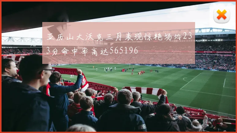 亚历山大沃克三月表现惊艳场均233分命中率高达565196