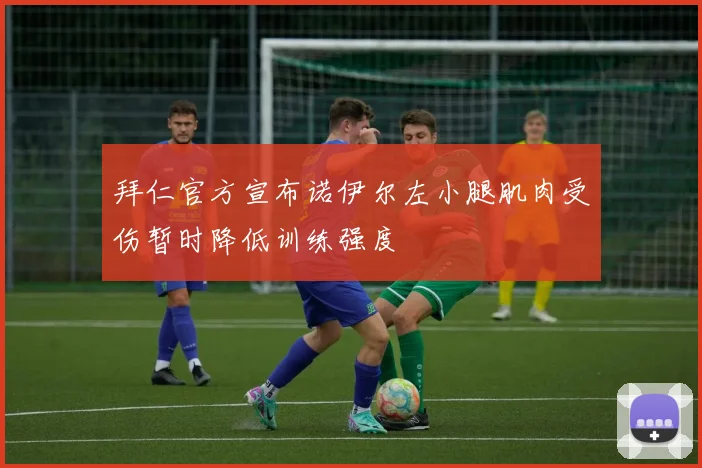 拜仁官方宣布诺伊尔左小腿肌肉受伤暂时降低训练强度