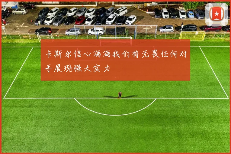 卡斯尔信心满满我们将无畏任何对手展现强大实力