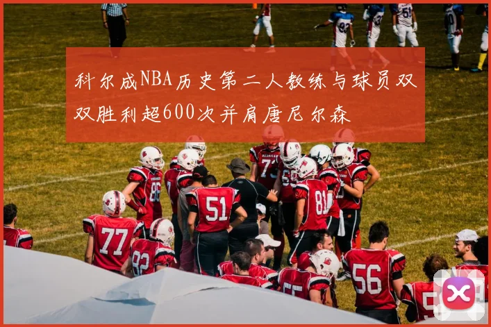 科尔成NBA历史第二人教练与球员双双胜利超600次并肩唐尼尔森