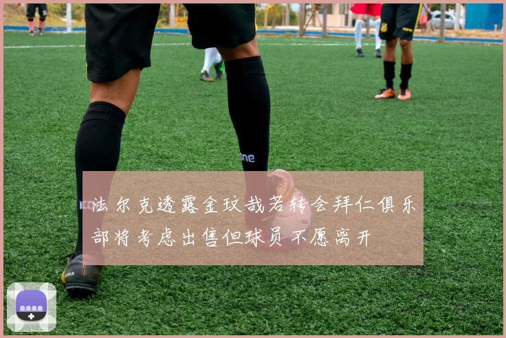 法尔克透露金玟哉若转会拜仁俱乐部将考虑出售但球员不愿离开