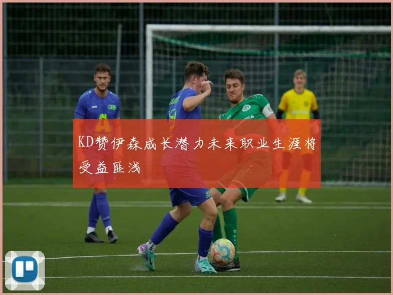 KD赞伊森成长潜力未来职业生涯将受益匪浅