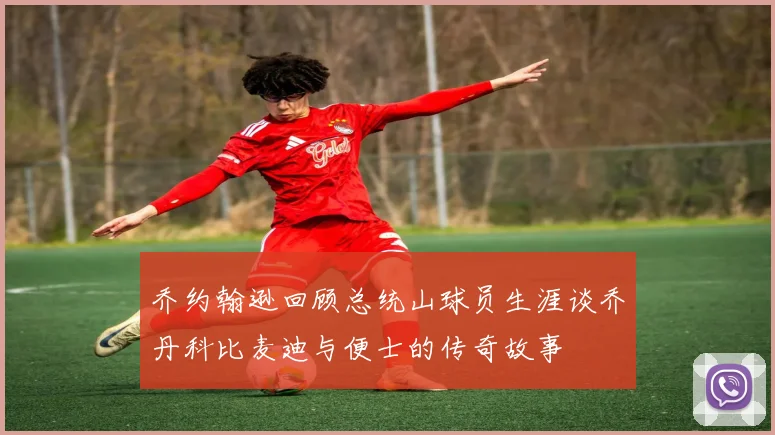 乔约翰逊回顾总统山球员生涯谈乔丹科比麦迪与便士的传奇故事
